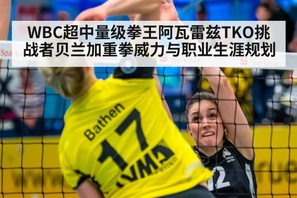 WBC超中量级拳王阿瓦雷兹TKO挑战者贝兰加重拳威力与职业生涯规划