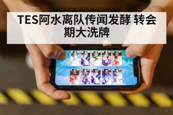 TES阿水离队传闻发酵 转会期大洗牌