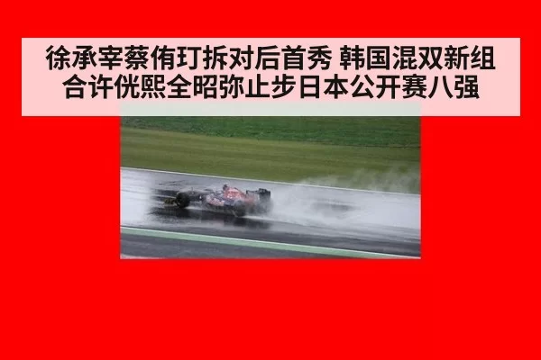 徐承宰蔡侑玎拆对后首秀 韩国混双新组合许侊熙全昭弥止步日本公开赛八强