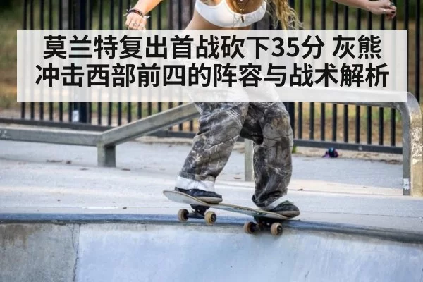 莫兰特复出首战砍下35分 灰熊冲击西部前四的阵容与战术解析