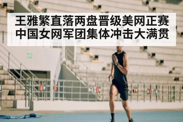 王雅繁直落两盘晋级美网正赛 中国女网军团集体冲击大满贯