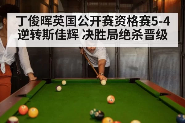丁俊晖英国公开赛资格赛5-4逆转斯佳辉 决胜局绝杀晋级