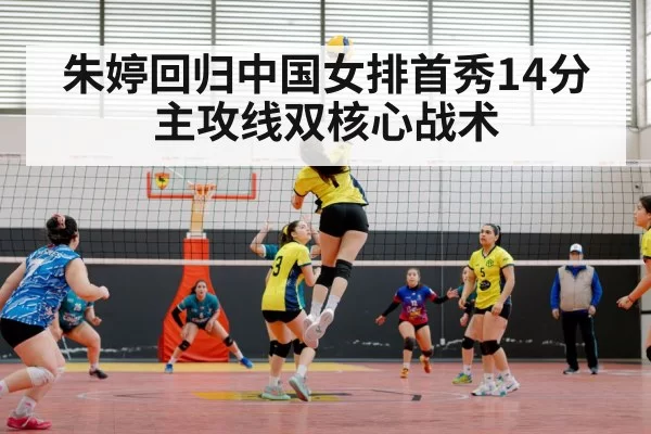 朱婷回归中国女排首秀14分 主攻线双核心战术